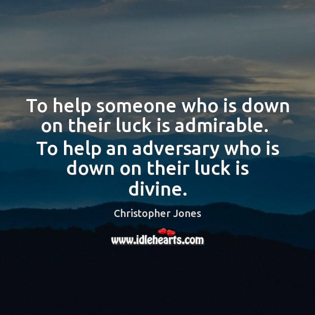 To help someone who is down on their luck is admirable.  To Christopher Jones Picture Quote