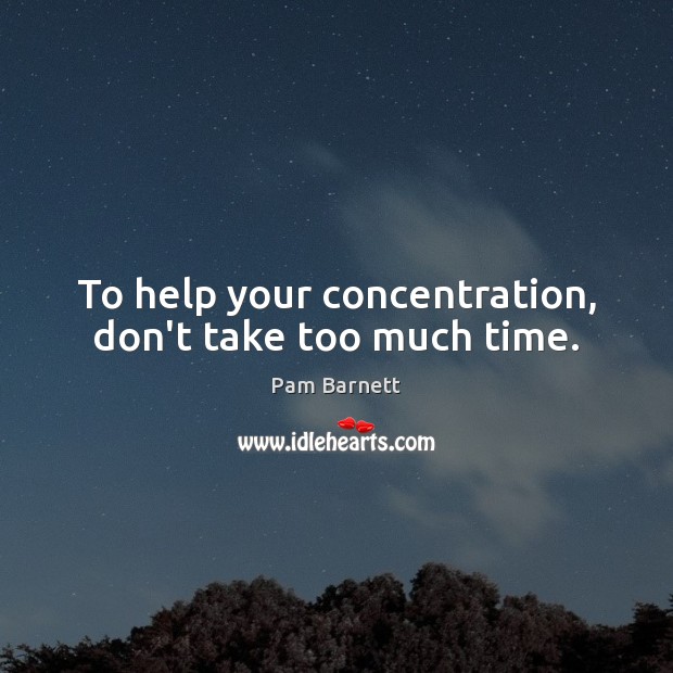 To help your concentration, don’t take too much time. Image