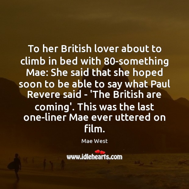 To her British lover about to climb in bed with 80-something Mae: Mae West Picture Quote