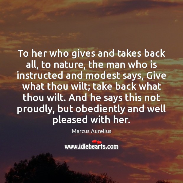To her who gives and takes back all, to nature, the man Marcus Aurelius Picture Quote