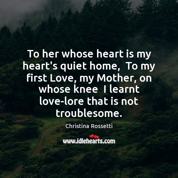 To her whose heart is my heart’s quiet home,  To my first Christina Rossetti Picture Quote
