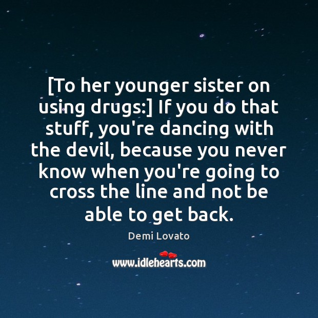 [To her younger sister on using drugs:] If you do that stuff, Demi Lovato Picture Quote