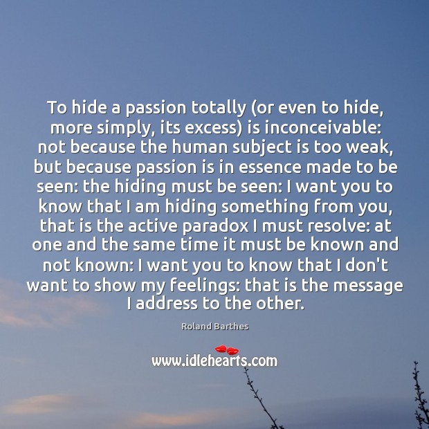 To hide a passion totally (or even to hide, more simply, its Image