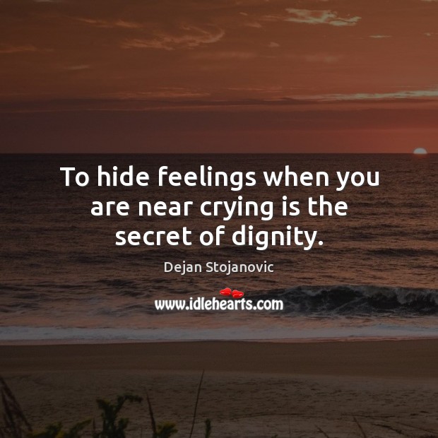 To hide feelings when you are near crying is the secret of dignity. Dejan Stojanovic Picture Quote