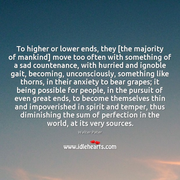 To higher or lower ends, they [the majority of mankind] move too Walter Pater Picture Quote