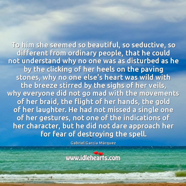 To him she seemed so beautiful, so seductive, so different from ordinary Gabriel García Márquez Picture Quote