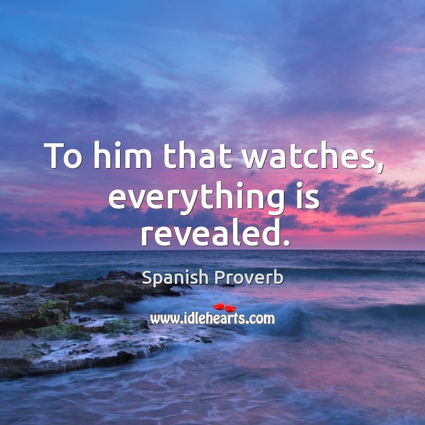 To him that watches, everything is revealed. Image