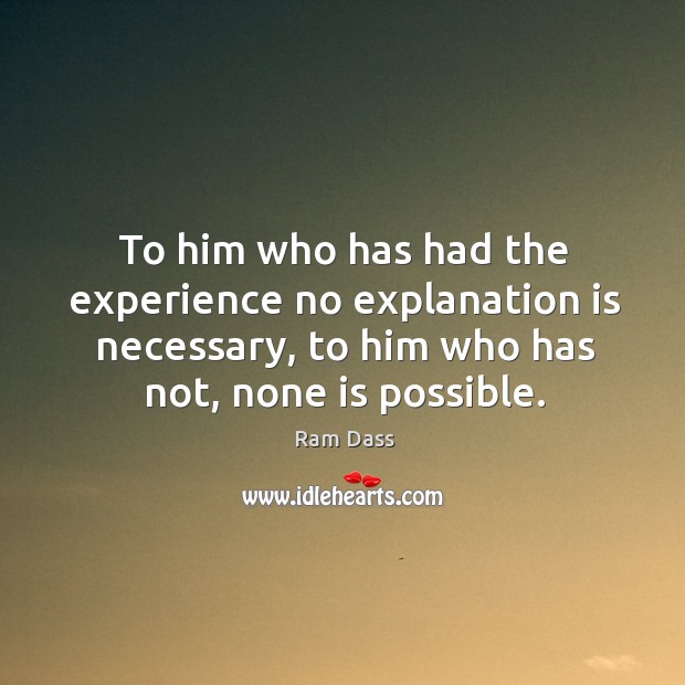 To him who has had the experience no explanation is necessary, to Ram Dass Picture Quote