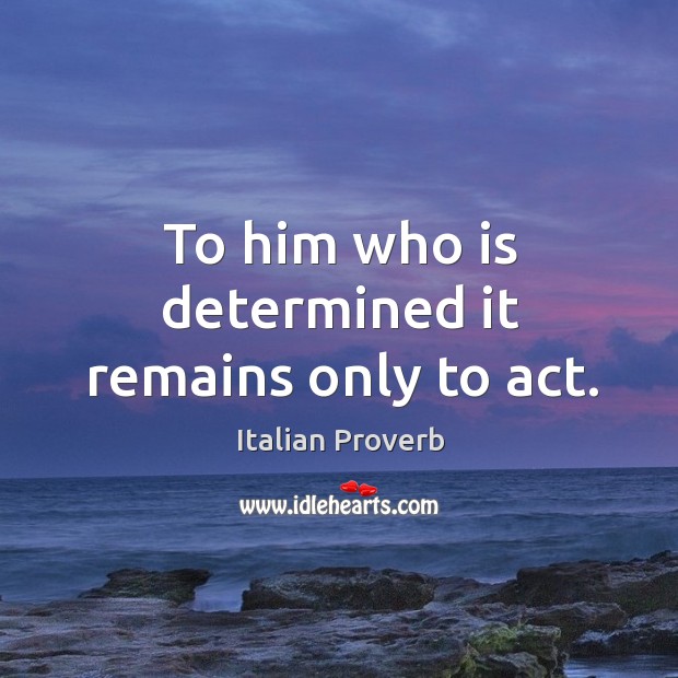 To him who is determined it remains only to act. Image