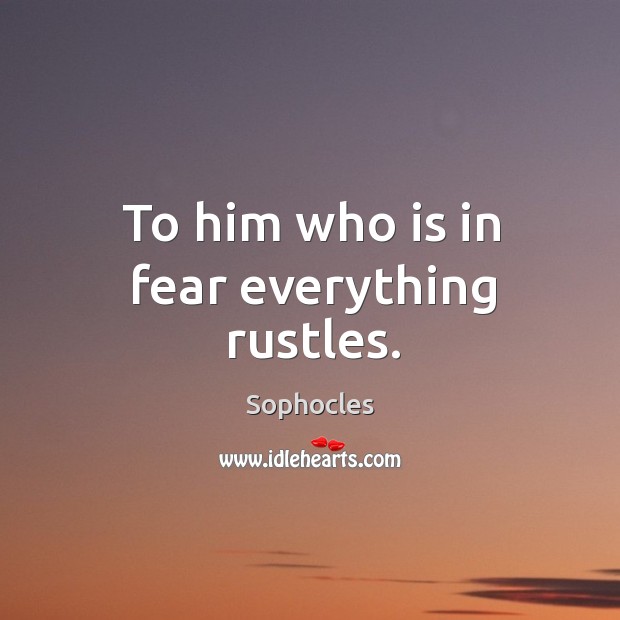 To him who is in fear everything rustles. Sophocles Picture Quote