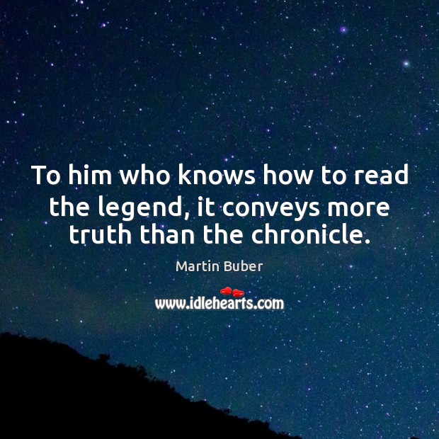 To him who knows how to read the legend, it conveys more truth than the chronicle. Martin Buber Picture Quote