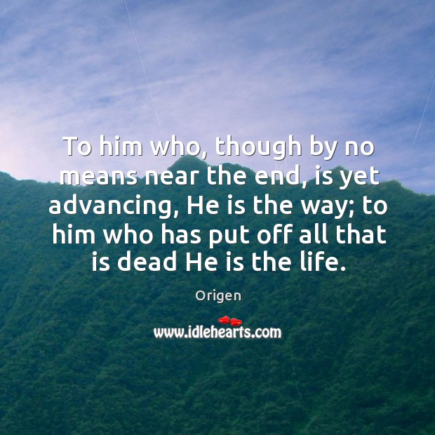 To him who, though by no means near the end, is yet advancing, he is the way Origen Picture Quote