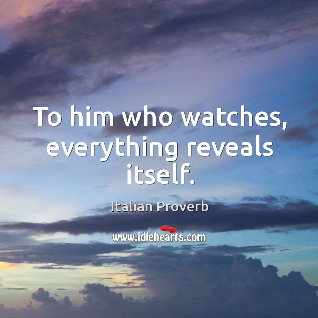 To him who watches, everything reveals itself. Italian Proverbs Image