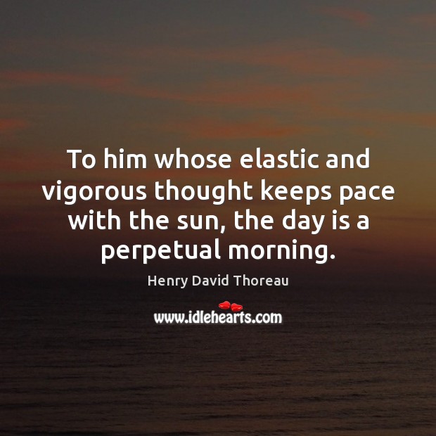 To him whose elastic and vigorous thought keeps pace with the sun, Henry David Thoreau Picture Quote