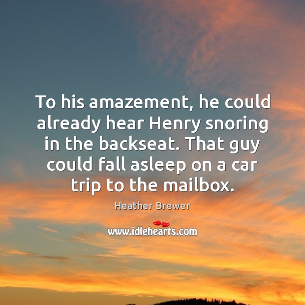 To his amazement, he could already hear Henry snoring in the backseat. Heather Brewer Picture Quote