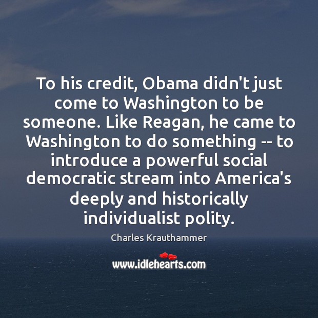 To his credit, Obama didn’t just come to Washington to be someone. Charles Krauthammer Picture Quote