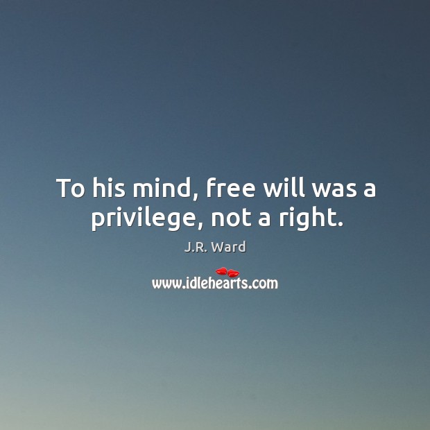 To his mind, free will was a privilege, not a right. J.R. Ward Picture Quote