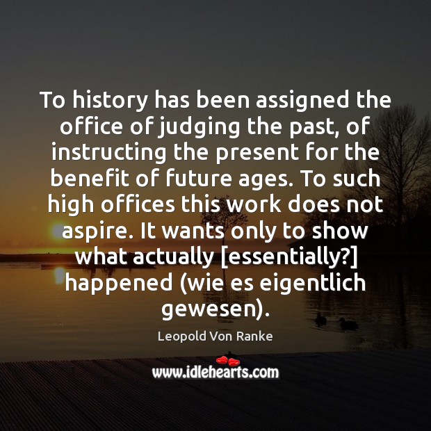 To history has been assigned the office of judging the past, of 