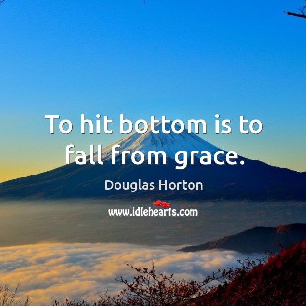 To hit bottom is to fall from grace. Douglas Horton Picture Quote