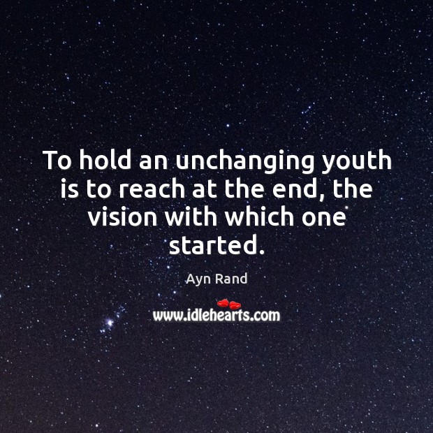 To hold an unchanging youth is to reach at the end, the vision with which one started. Ayn Rand Picture Quote