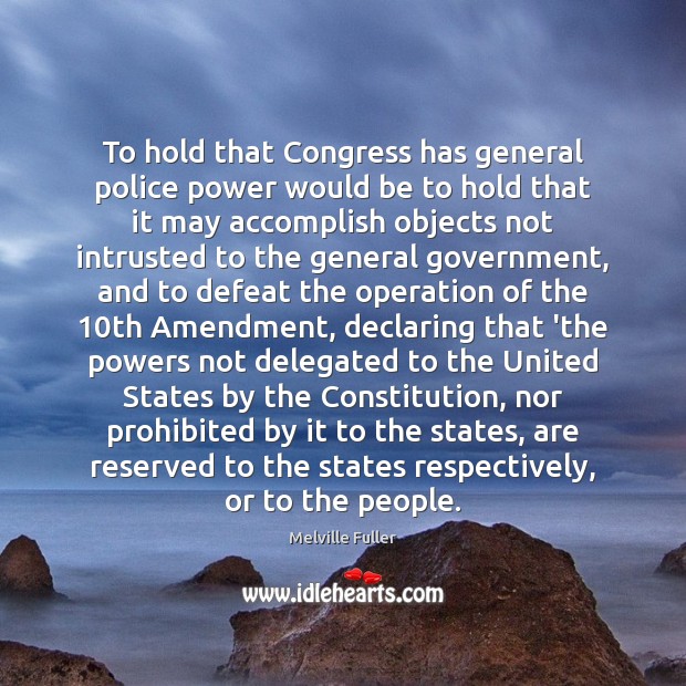 To hold that Congress has general police power would be to hold Melville Fuller Picture Quote
