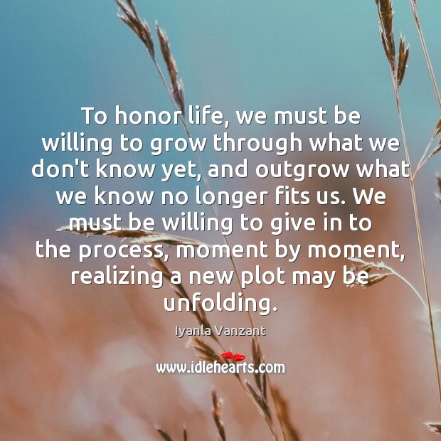 To honor life, we must be willing to grow through what we Iyanla Vanzant Picture Quote