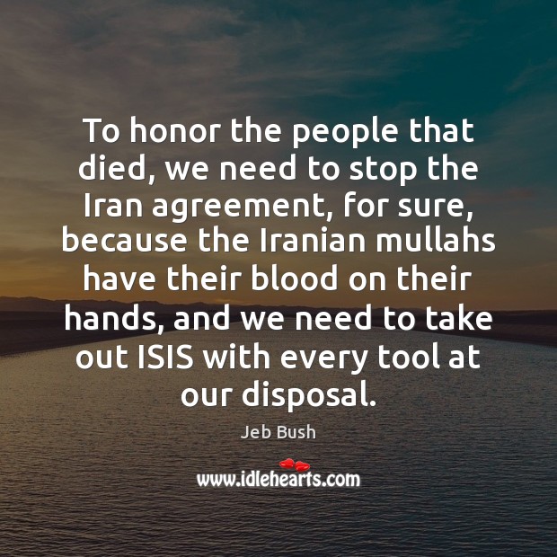 To honor the people that died, we need to stop the Iran Jeb Bush Picture Quote