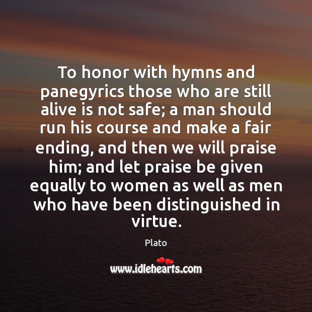 To honor with hymns and panegyrics those who are still alive is Praise Quotes Image