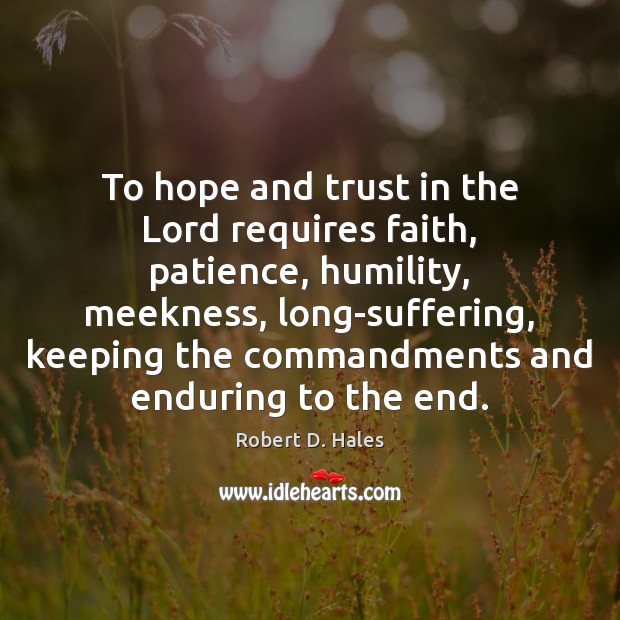 To hope and trust in the Lord requires faith, patience, humility, meekness, Robert D. Hales Picture Quote