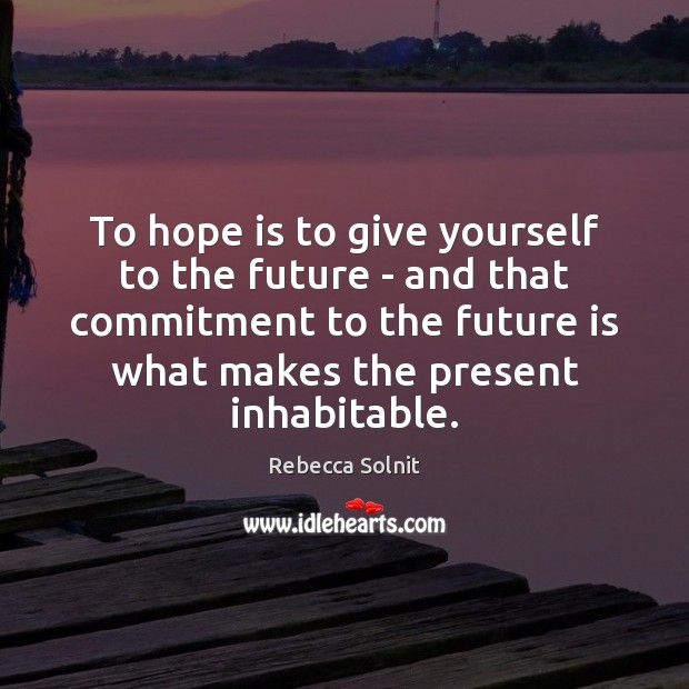 To hope is to give yourself to the future – and that Rebecca Solnit Picture Quote