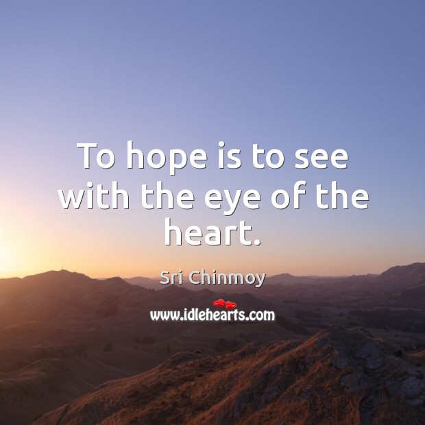 To hope is to see with the eye of the heart. Sri Chinmoy Picture Quote