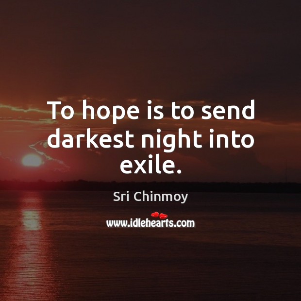 To hope is to send darkest night into exile. Sri Chinmoy Picture Quote