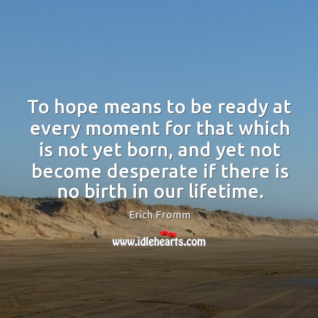 To hope means to be ready at every moment for that which is not yet born Image