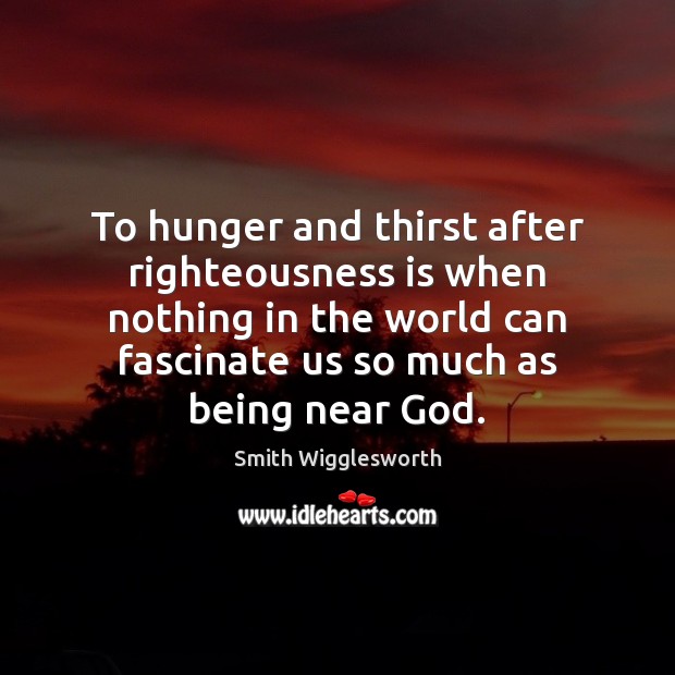 To hunger and thirst after righteousness is when nothing in the world Smith Wigglesworth Picture Quote