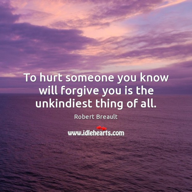 To hurt someone you know will forgive you is the unkindiest thing of all. Robert Breault Picture Quote