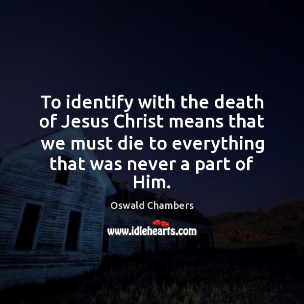 To identify with the death of Jesus Christ means that we must Image
