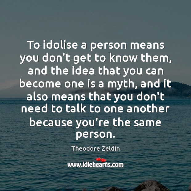 To idolise a person means you don’t get to know them, and Theodore Zeldin Picture Quote