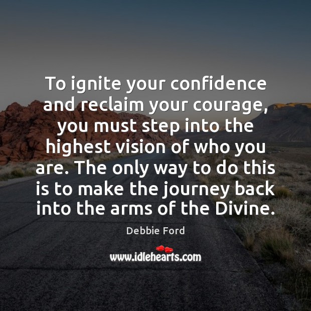 To ignite your confidence and reclaim your courage, you must step into Debbie Ford Picture Quote