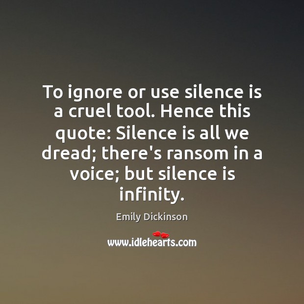 To ignore or use silence is a cruel tool. Hence this quote: Silence Quotes Image