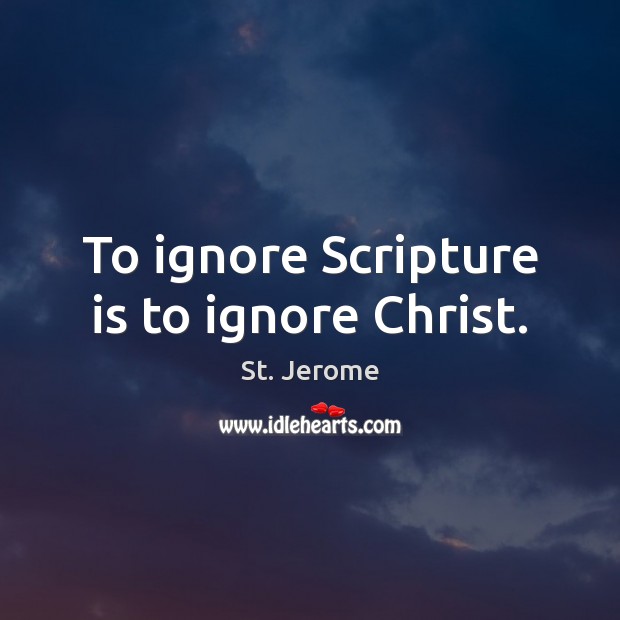 To ignore Scripture is to ignore Christ. St. Jerome Picture Quote