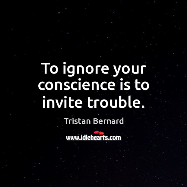 To ignore your conscience is to invite trouble. Tristan Bernard Picture Quote