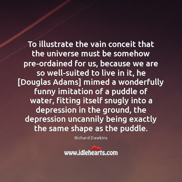 To illustrate the vain conceit that the universe must be somehow pre-ordained Richard Dawkins Picture Quote