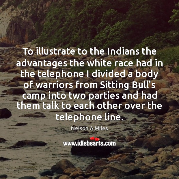 To illustrate to the Indians the advantages the white race had in Nelson A Miles Picture Quote