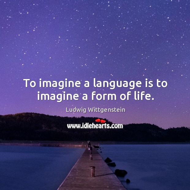 To imagine a language is to imagine a form of life. Ludwig Wittgenstein Picture Quote