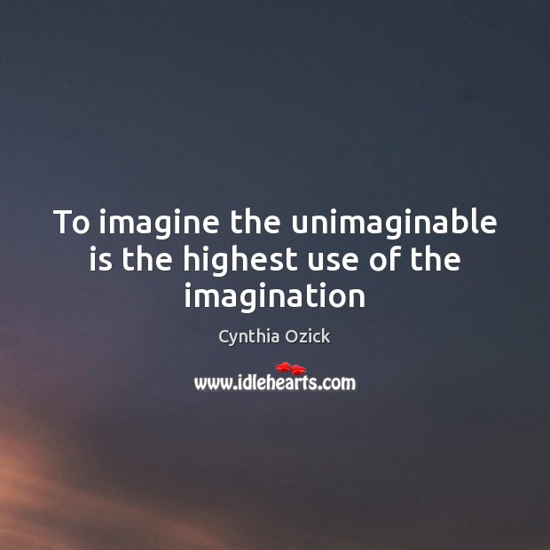 To imagine the unimaginable is the highest use of the imagination Cynthia Ozick Picture Quote