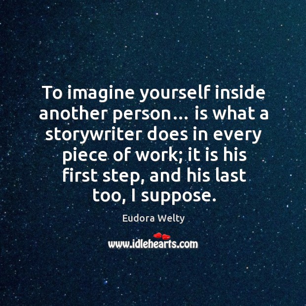 To imagine yourself inside another person… is what a storywriter does in every piece of work; Eudora Welty Picture Quote