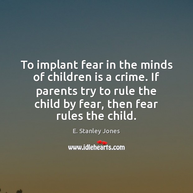 To implant fear in the minds of children is a crime. If Image