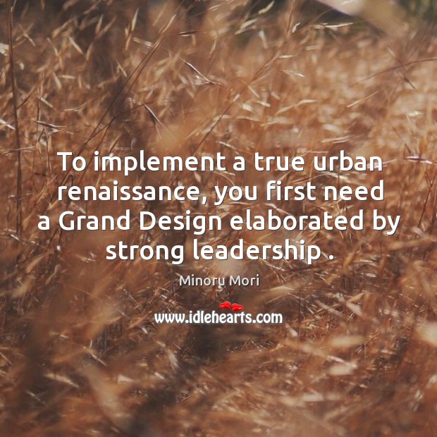 To implement a true urban renaissance, you first need a Grand Design Minoru Mori Picture Quote