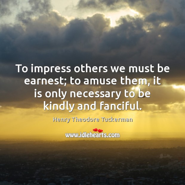 To impress others we must be earnest; to amuse them, it is Henry Theodore Tuckerman Picture Quote