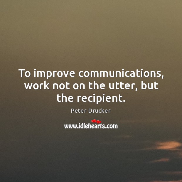 To improve communications, work not on the utter, but the recipient. Image